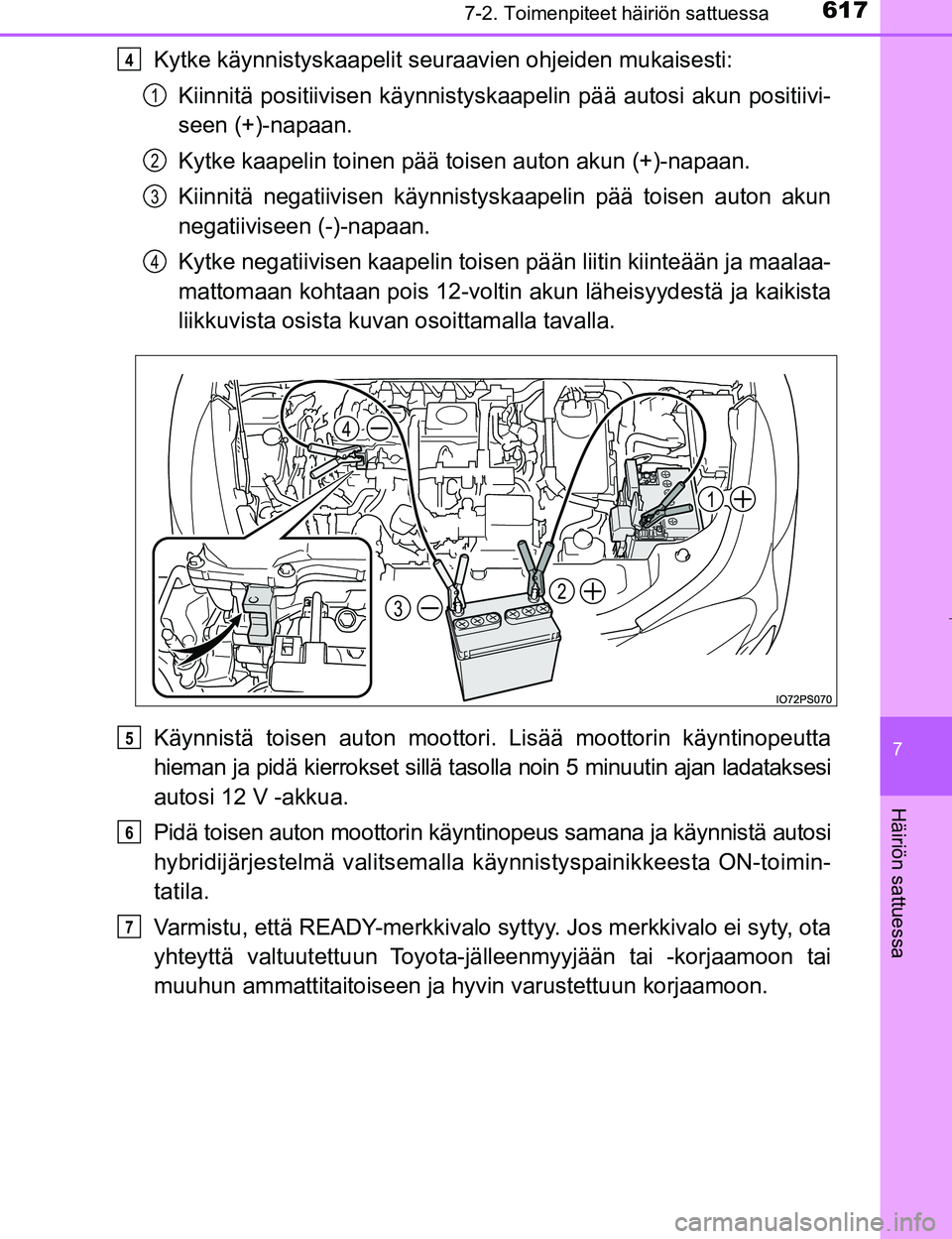 TOYOTA PRIUS 2017  Omistajan Käsikirja (in Finnish) 6177-2. Toimenpiteet häiriön sattuessa
OM47B56FI
7
Häiriön sattuessa
Kytke käynnistyskaapelit seuraavien ohjeiden mukaisesti:
Kiinnitä positiivisen kä ynnistyskaapelin pää autosi akun positii
