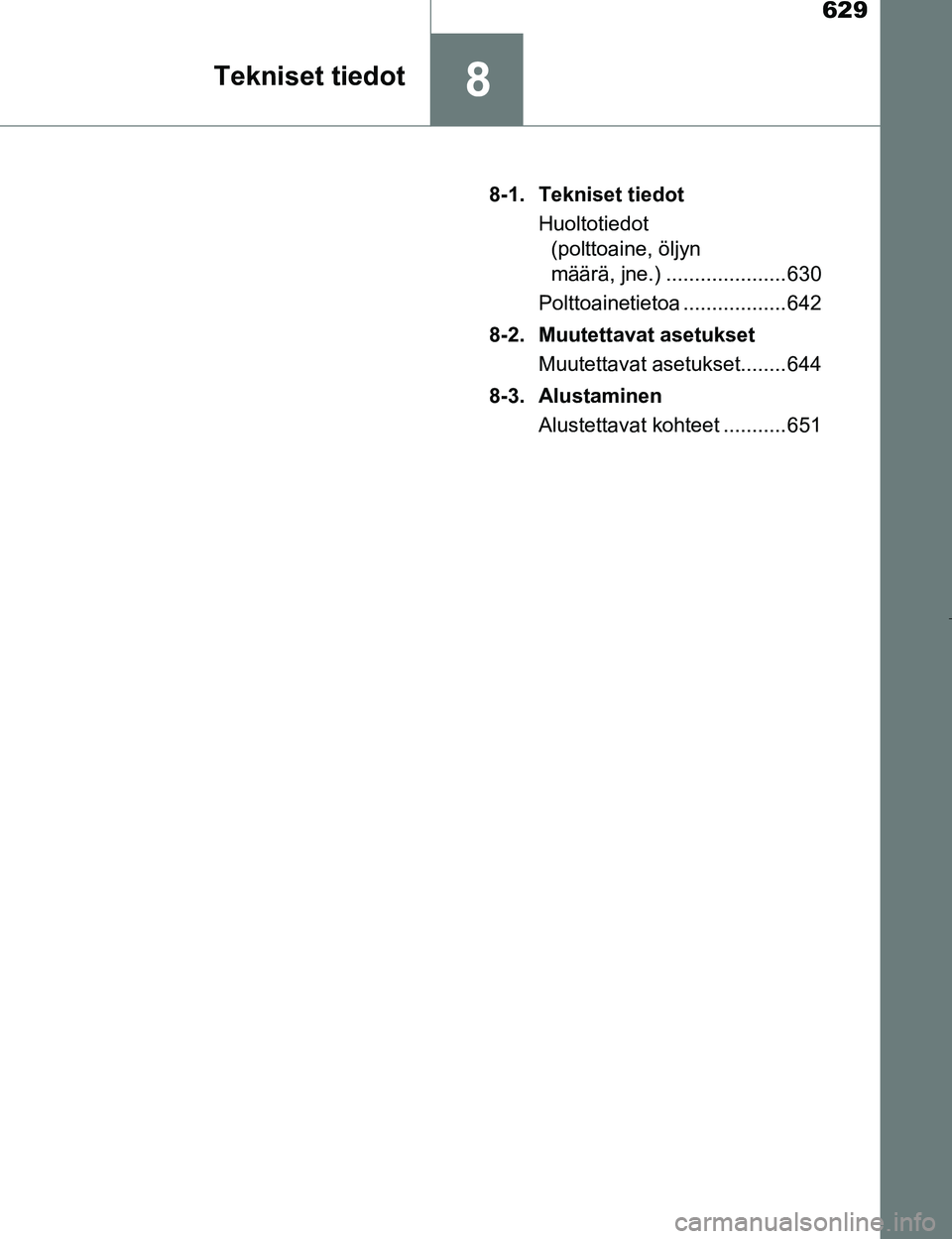 TOYOTA PRIUS 2017  Omistajan Käsikirja (in Finnish) 629
8Tekniset tiedot
OM47B56FI8-1. Tekniset tiedot
Huoltotiedot (polttoaine, öljyn 
määrä, jne.) ..................... 630
Polttoainetietoa .................. 642
8-2. Muutettavat asetukset Muutet