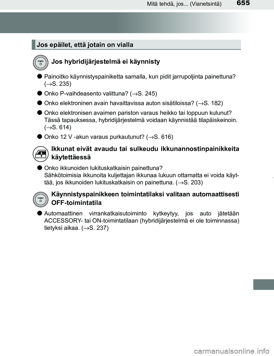 TOYOTA PRIUS 2017  Omistajan Käsikirja (in Finnish) 655Mitä tehdä, jos... (Vianetsintä)
OM47B56FI
lPainoitko käynnistyspainiketta samalla, kun pidit jarrupoljinta painettuna? 
(→S. 235)
lOnko P-vaihdeasento valittuna? ( →S. 245)
lOnko elektroni