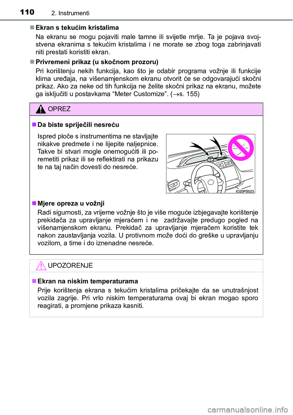 TOYOTA PRIUS 2016  Upute Za Rukovanje (in Croatian) 1102. Instrumenti
Ekran s tekućim kristalima
Na ekranu se mogu pojaviti male tamne ili svijetle mrlje. Ta je pojava svoj-
stvena ekranima s tekućim kristalima i ne morate se zbog toga zabrinjavat