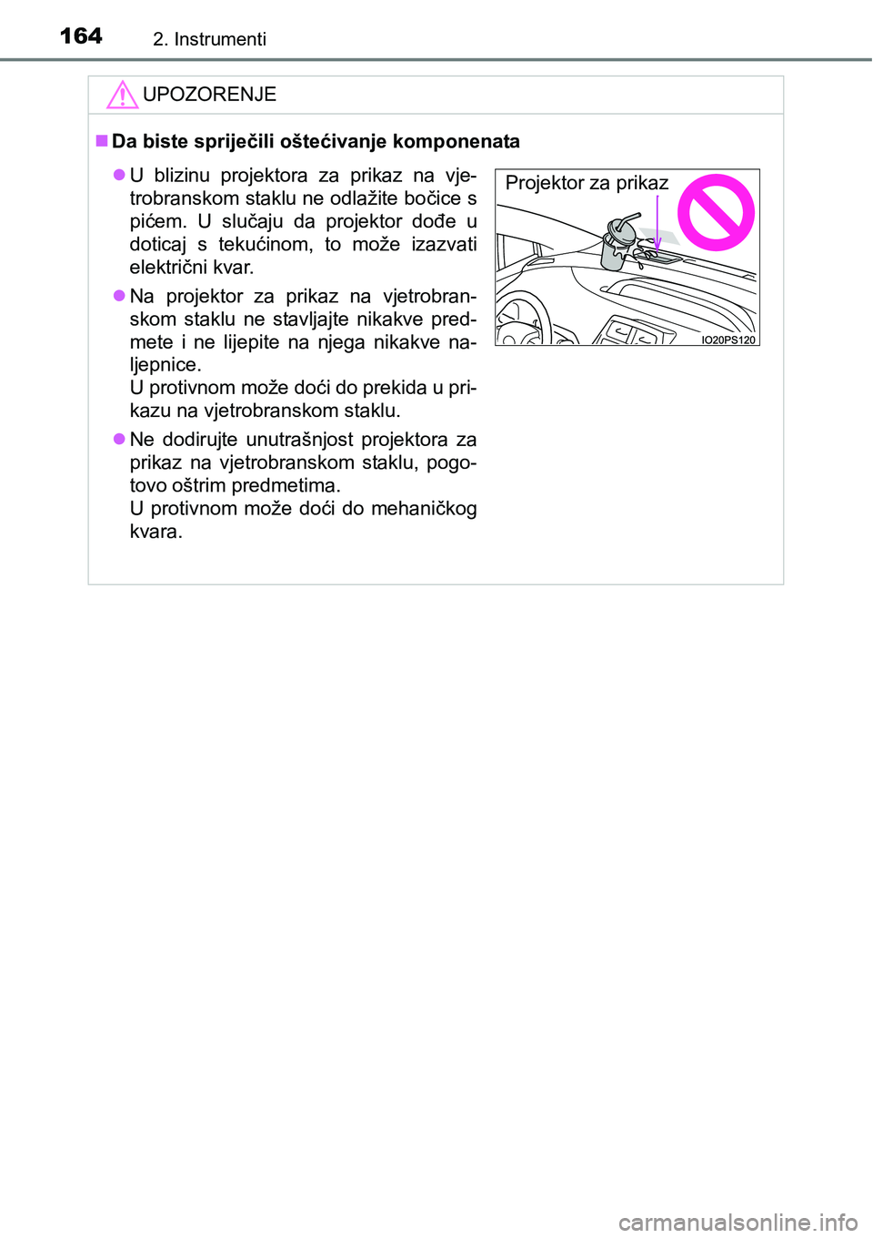 TOYOTA PRIUS 2016  Upute Za Rukovanje (in Croatian) 1642. Instrumenti
UPOZORENJE
Da biste spriječili oštećivanje komponenata
U blizinu projektora za prikaz na vje-
trobranskom staklu ne odlažite bočice s
pićem. U slučaju da projektor dođe