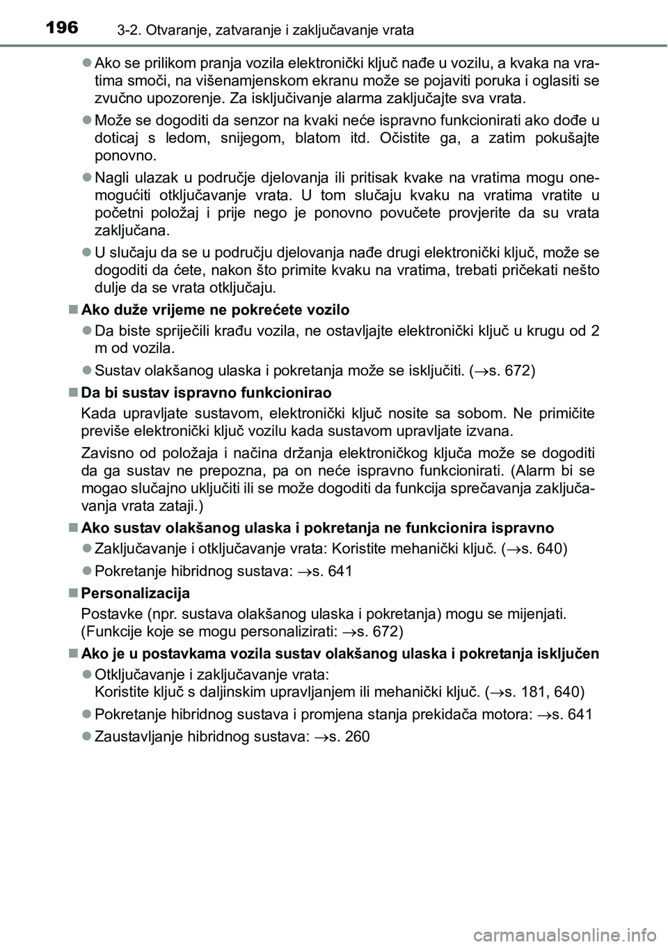 TOYOTA PRIUS 2016  Upute Za Rukovanje (in Croatian) 1963-2. Otvaranje, zatvaranje i zaključavanje vrata
Ako se prilikom pranja vozila elektronički ključ nađe u vozilu, a kvaka na vra-
tima smoči, na višenamjenskom ekranu može se pojaviti poru