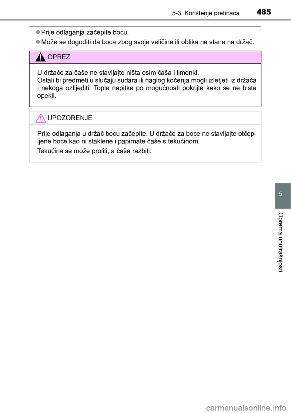 TOYOTA PRIUS 2016  Upute Za Rukovanje (in Croatian) 4855-3. Korištenje pretinaca
5
Oprema unutrašnjosti
Prije odlaganja začepite bocu.
Može se dogoditi da boca zbog svoje veličine ili oblika ne stane na držač.
OPREZ
U držače za čaše ne
