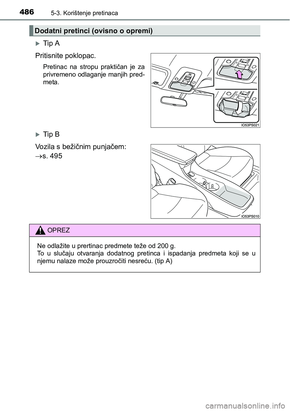 TOYOTA PRIUS 2016  Upute Za Rukovanje (in Croatian) 4865-3. Korištenje pretinaca
Tip A
Pritisnite poklopac.
Pretinac na stropu praktičan je za
privremeno odlaganje manjih pred-
meta.
Tip B
Vozila s bežičnim punjačem: 
s. 495
Dodatni preti