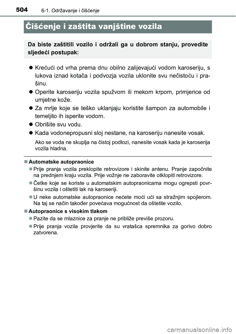 TOYOTA PRIUS 2016  Upute Za Rukovanje (in Croatian) 5046-1. Održavanje i čišćenje
Čišćenje i zaštita vanjštine vozila
Krećući od vrha prema dnu obilno zalijevajući vodom karoseriju, s
lukova iznad kotača i podvozja vozila uklonite svu n