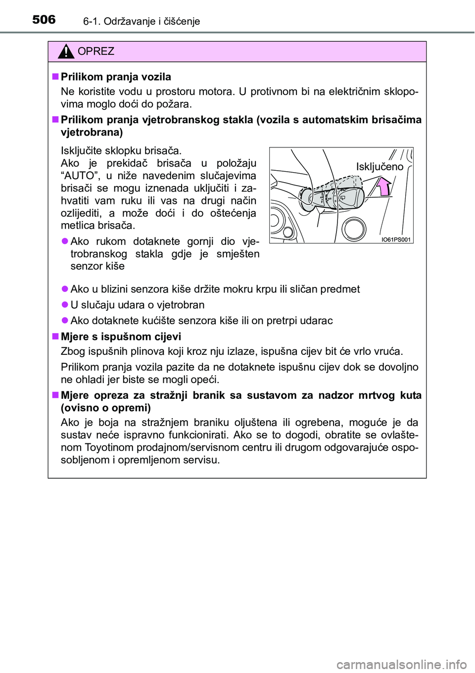 TOYOTA PRIUS 2016  Upute Za Rukovanje (in Croatian) 5066-1. Održavanje i čišćenje
OPREZ
Prilikom pranja vozila
Ne koristite vodu u prostoru motora. U protivnom bi na električnim sklopo-
vima moglo doći do požara.
Prilikom pranja vjetrobran