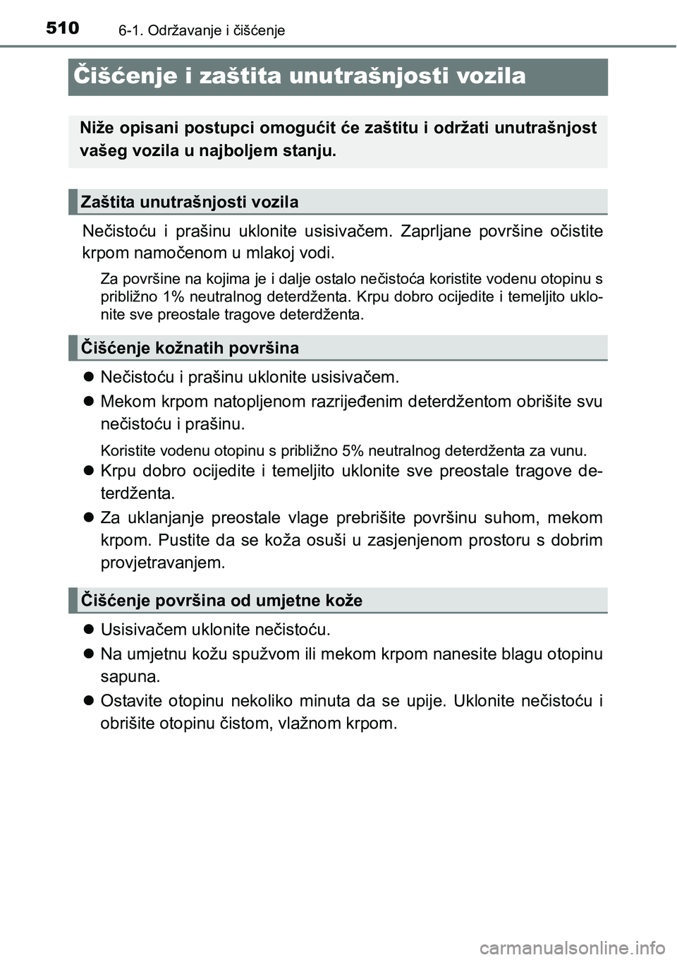 TOYOTA PRIUS 2016  Upute Za Rukovanje (in Croatian) 5106-1. Održavanje i čišćenje
Čišćenje i zaštita unutrašnjosti vozila
Nečistoću i prašinu uklonite usisivačem. Zaprljane površine očistite
krpom namočenom u mlakoj vodi.
Za površine n
