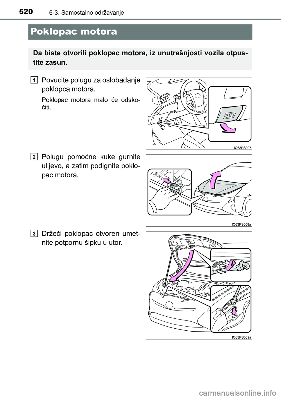 TOYOTA PRIUS 2016  Upute Za Rukovanje (in Croatian) 5206-3. Samostalno održavanje
Poklopac motora
Povucite polugu za oslobađanje
poklopca motora.
Poklopac motora malo će odsko-
čiti.
Polugu pomoćne kuke gurnite
ulijevo, a zatim podignite poklo-
pa