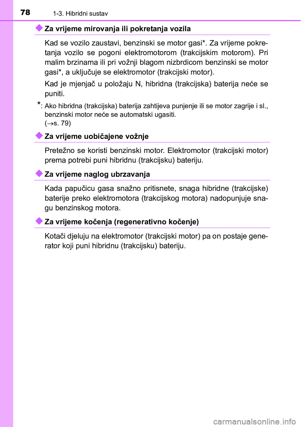 TOYOTA PRIUS 2016 Upute Za Rukovanje (in Croatian) 781-3. Hibridni sustav
Za vrijeme mirovanja ili pokretanja vozila
Kad se vozilo zaustavi, benzinski se motor gasi*. Za vrijeme pokre-
tanja vozilo se pogoni elektromotorom (trakcijskim motorom). P TOYOTA PRIUS 2016 Upute Za Rukovanje (in Croatian) 781-3. Hibridni sustav
Za vrijeme mirovanja ili pokretanja vozila
Kad se vozilo zaustavi, benzinski se motor gasi*. Za vrijeme pokre-
tanja vozilo se pogoni elektromotorom (trakcijskim motorom). P