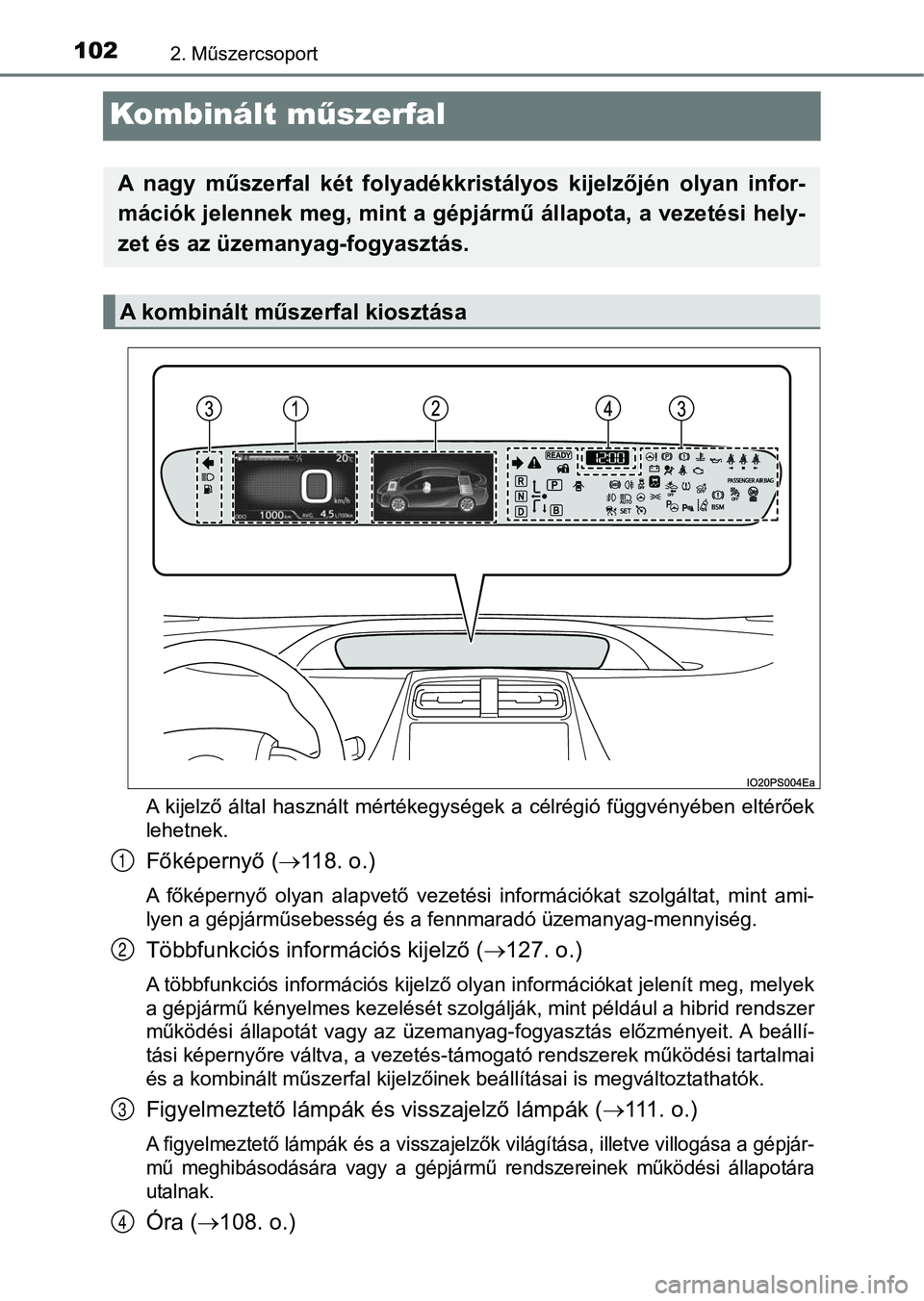 TOYOTA PRIUS 2016  Kezelési útmutató (in Hungarian) 1022. Műszercsoport
Kombinált műszerfal
A  kijelző  által  használt  mértékegységek  a  célrégió  függvényében   eltérőek
lehetnek.
Főképernyő ( 118. o.)
A  főképernyő  olyan