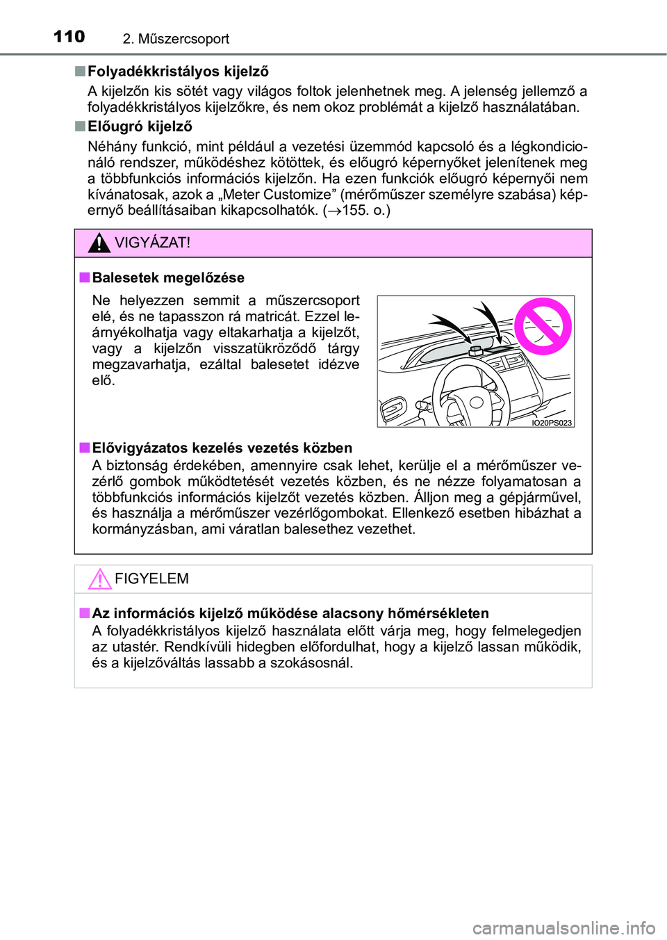 TOYOTA PRIUS 2016  Kezelési útmutató (in Hungarian) 1102. Műszercsoport
nFolyadékkristályos kijelző
A  kijelzőn  kis  sötét  vagy  világos  foltok  jelenhetnek  meg. A  jel enség  jellemző  a
folyadékkristályos kij elzőkre, és nem okoz pr