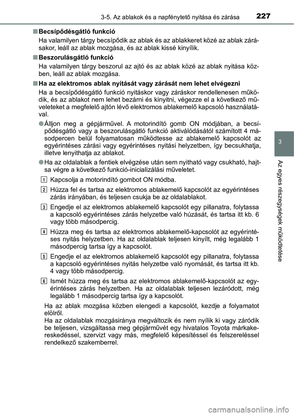 TOYOTA PRIUS 2016 Kezelési útmutató (in Hungarian) 2273-5. Az ablakok és a napfénytető nyitása és zárása
3
Az egyes részegységek működtetése
nBecsípődésgátló funkció
Ha valamilyen tárgy becsípődik az ablak és az ablakkeret közé TOYOTA PRIUS 2016 Kezelési útmutató (in Hungarian) 2273-5. Az ablakok és a napfénytető nyitása és zárása
3
Az egyes részegységek működtetése
nBecsípődésgátló funkció
Ha valamilyen tárgy becsípődik az ablak és az ablakkeret közé
