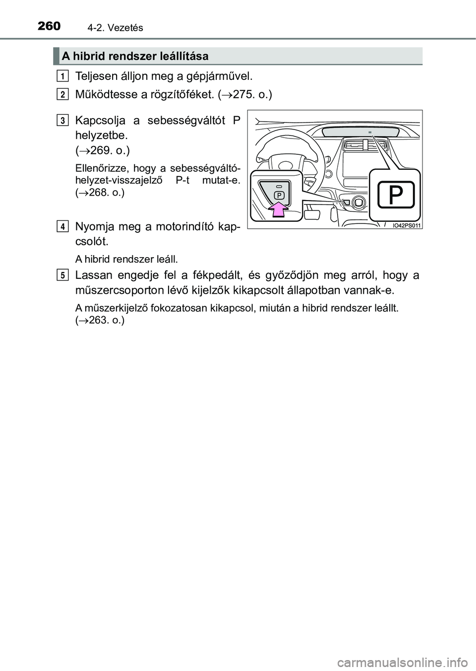 TOYOTA PRIUS 2016 Kezelési útmutató (in Hungarian) 2604-2. Vezetés
Teljesen álljon meg a gépjárművel.
Működtesse a rögzítőféket. (275. o.)
Kapcsolja a s ebességváltót P
helyzetbe.
( 269. o.)
Ellenőrizze, hogy a sebességv TOYOTA PRIUS 2016 Kezelési útmutató (in Hungarian) 2604-2. Vezetés
Teljesen álljon meg a gépjárművel.
Működtesse a rögzítőféket. (275. o.)
Kapcsolja a s ebességváltót P
helyzetbe.
( 269. o.)
Ellenőrizze, hogy a sebességv