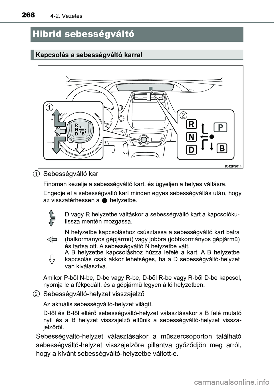 TOYOTA PRIUS 2016 Kezelési útmutató (in Hungarian) 2684-2. Vezetés
Hibrid sebességváltó
Sebességváltó kar
Finoman kezelje a sebességváltó kart, és ügyeljen a helyes váltásra.
Engedje el a sebességváltó kart minden egyes sebességvált TOYOTA PRIUS 2016 Kezelési útmutató (in Hungarian) 2684-2. Vezetés
Hibrid sebességváltó
Sebességváltó kar
Finoman kezelje a sebességváltó kart, és ügyeljen a helyes váltásra.
Engedje el a sebességváltó kart minden egyes sebességvált