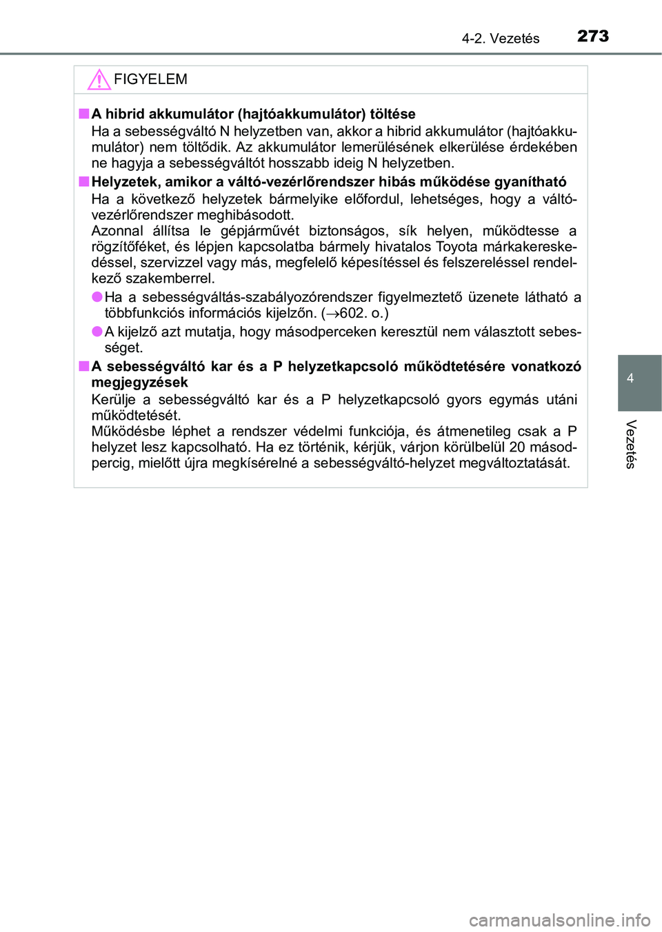 TOYOTA PRIUS 2016 Kezelési útmutató (in Hungarian) 2734-2. Vezetés
4
Vezetés
FIGYELEM
nA hibrid akkumulátor (hajtóakkumulátor) töltése
Ha a sebességváltó N helyzetben va n, akkor a hibrid akkumulátor (hajtóakku-
mulátor) nem töltődik. TOYOTA PRIUS 2016 Kezelési útmutató (in Hungarian) 2734-2. Vezetés
4
Vezetés
FIGYELEM
nA hibrid akkumulátor (hajtóakkumulátor) töltése
Ha a sebességváltó N helyzetben va n, akkor a hibrid akkumulátor (hajtóakku-
mulátor) nem töltődik.