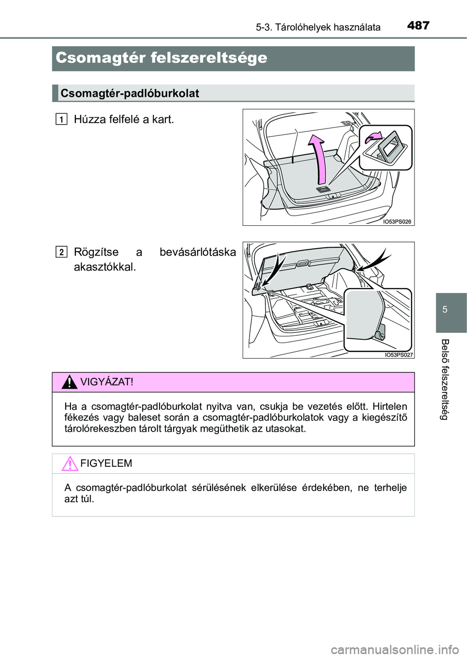 TOYOTA PRIUS 2016  Kezelési útmutató (in Hungarian) 4875-3. Tárolóhelyek használata
5
Belső felszereltség
Csomagtér felszereltsége
Húzza felfelé a kart.
Rögzítse  a  bevásárlótáska
akasztókkal.
Csomagtér-padlóburkolat
VIGYÁZAT!
Ha  a