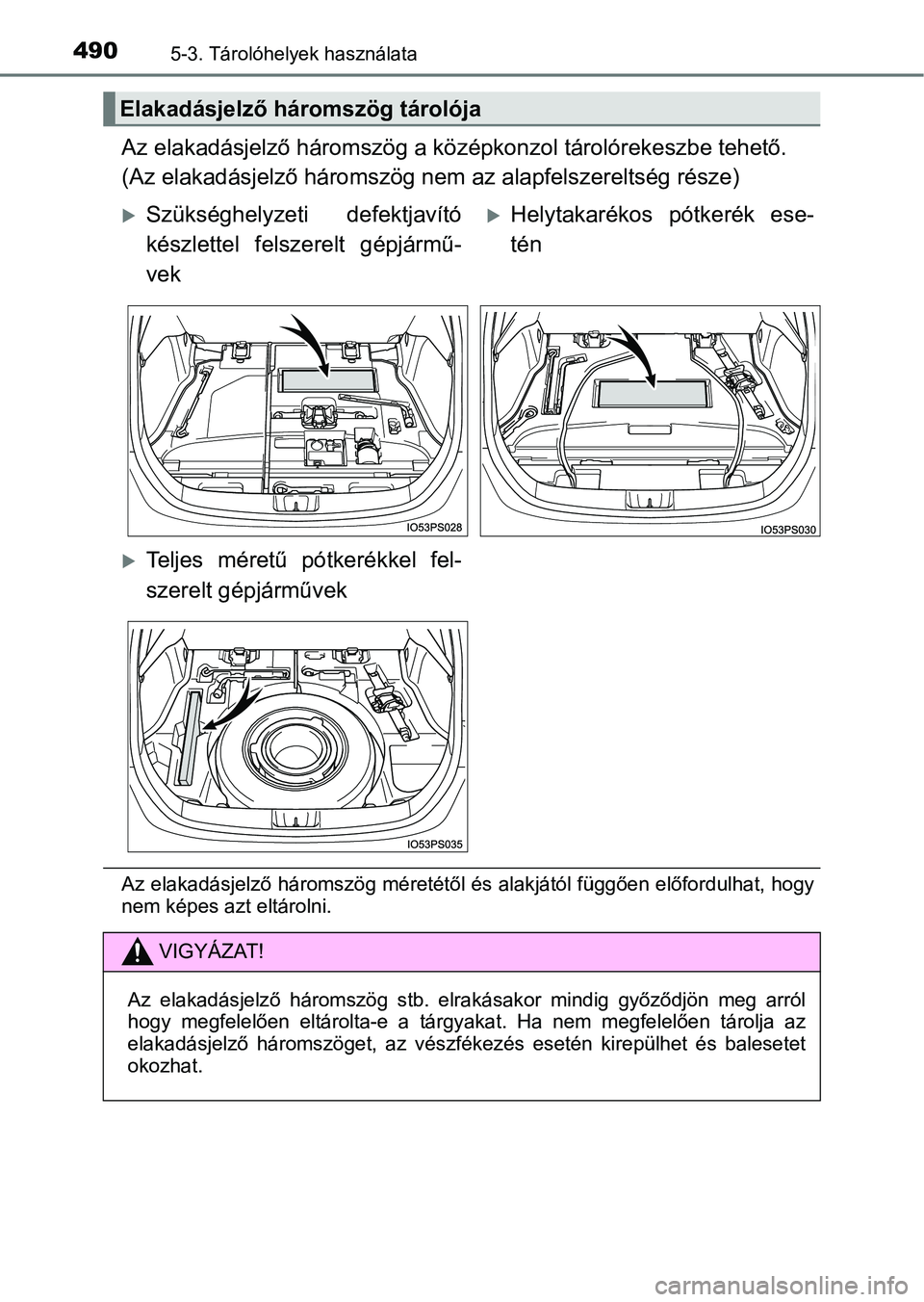 TOYOTA PRIUS 2016  Kezelési útmutató (in Hungarian) 4905-3. Tárolóhelyek használata
Az elakadásjelző háromszög a középkonzol tárolórekeszbe tehető.
(Az elakadásjelző háromszög ne m az alapfelszereltség része)
Az elakadásjelző három