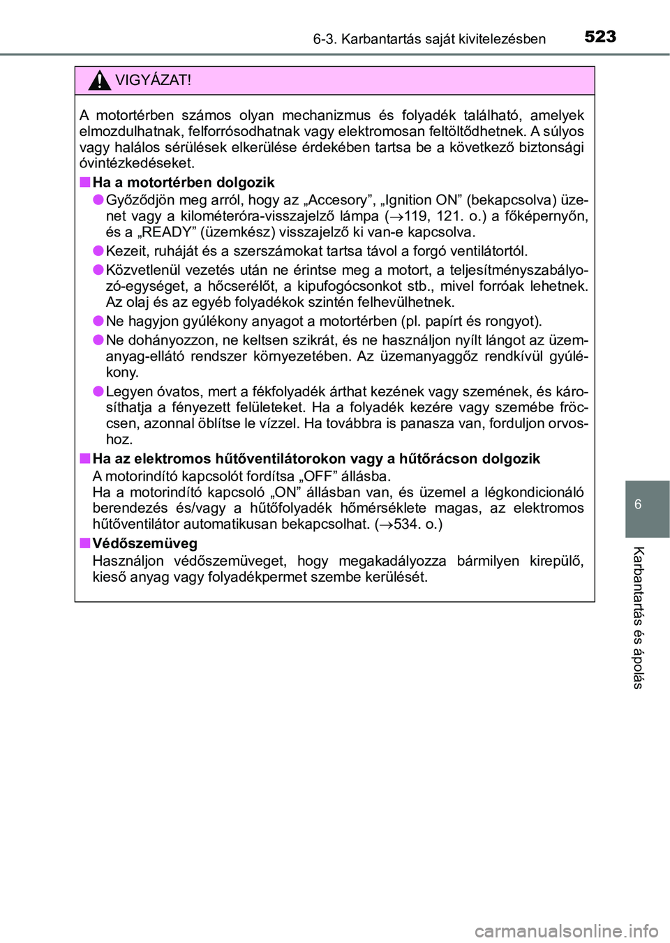 TOYOTA PRIUS 2016 Kezelési útmutató (in Hungarian) 5236-3. Karbantartás saját kivitelezésben
6
Karbantartás és ápolás
VIGYÁZAT!
A motortérben számos olyan mechanizmus és folyadék található, amelyek
elmozdulhatnak, felforrósodhat TOYOTA PRIUS 2016 Kezelési útmutató (in Hungarian) 5236-3. Karbantartás saját kivitelezésben
6
Karbantartás és ápolás
VIGYÁZAT!
A motortérben számos olyan mechanizmus és folyadék található, amelyek
elmozdulhatnak, felforrósodhat