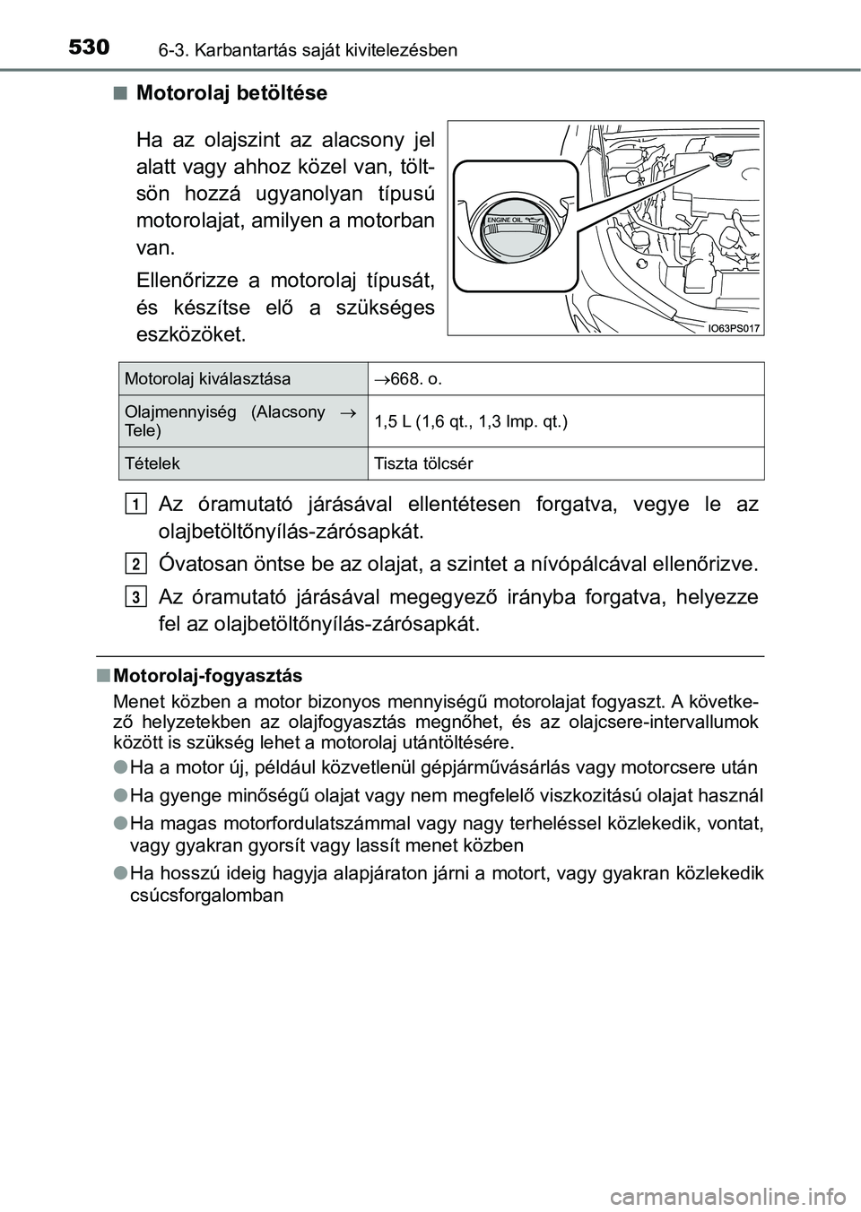 TOYOTA PRIUS 2016 Kezelési útmutató (in Hungarian) 5306-3. Karbantartás saját kivitelezésben
nMotorolaj betöltése
Ha az olajszint az alacsony jel
alatt vagy ahhoz közel van, tölt-
sön hozzá ugyanolyan típusú
motorolajat, amilye TOYOTA PRIUS 2016 Kezelési útmutató (in Hungarian) 5306-3. Karbantartás saját kivitelezésben
nMotorolaj betöltése
Ha az olajszint az alacsony jel
alatt vagy ahhoz közel van, tölt-
sön hozzá ugyanolyan típusú
motorolajat, amilye