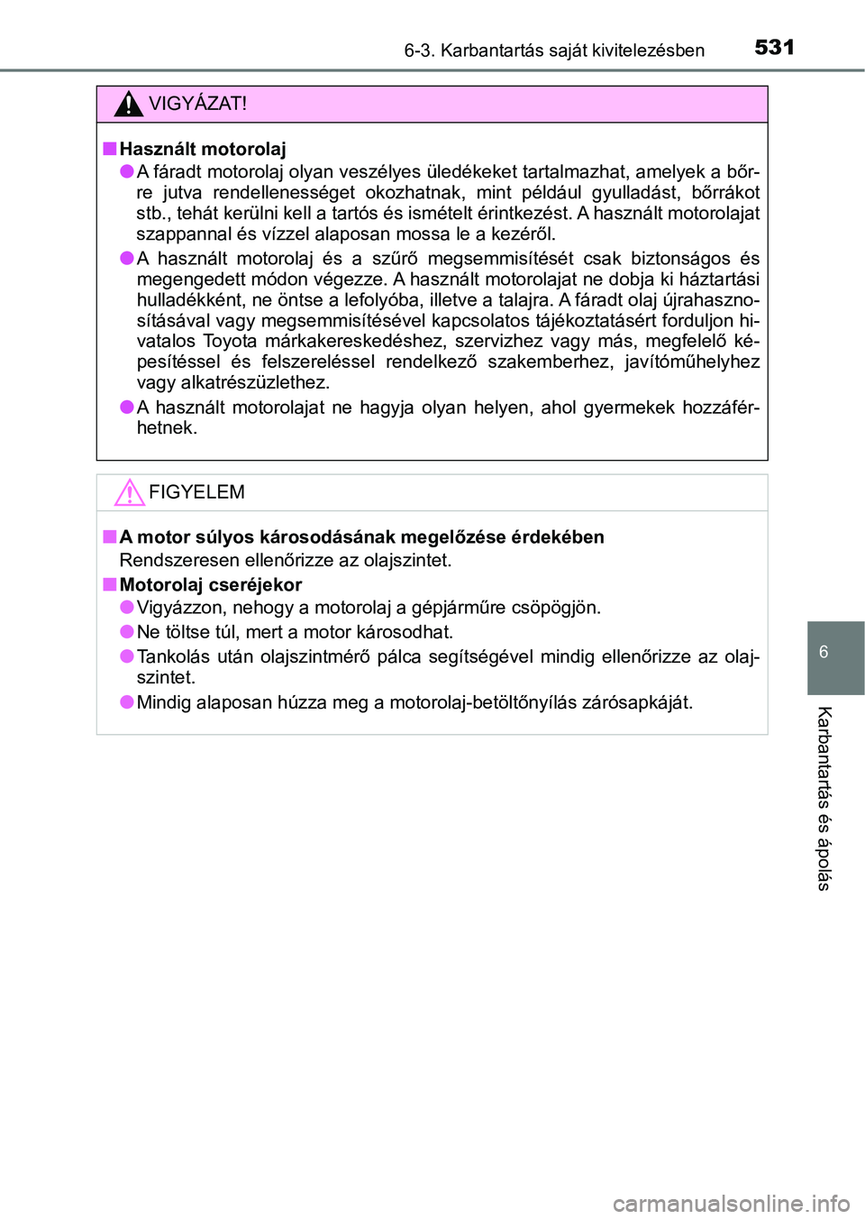 TOYOTA PRIUS 2016 Kezelési útmutató (in Hungarian) 5316-3. Karbantartás saját kivitelezésben
6
Karbantartás és ápolás
VIGYÁZAT!
nHasznált motorolaj
lA fáradt motorolaj olyan veszélyes üledékeket tartalmazhat, amelyek a bőr-
re jutva re TOYOTA PRIUS 2016 Kezelési útmutató (in Hungarian) 5316-3. Karbantartás saját kivitelezésben
6
Karbantartás és ápolás
VIGYÁZAT!
nHasznált motorolaj
lA fáradt motorolaj olyan veszélyes üledékeket tartalmazhat, amelyek a bőr-
re jutva re