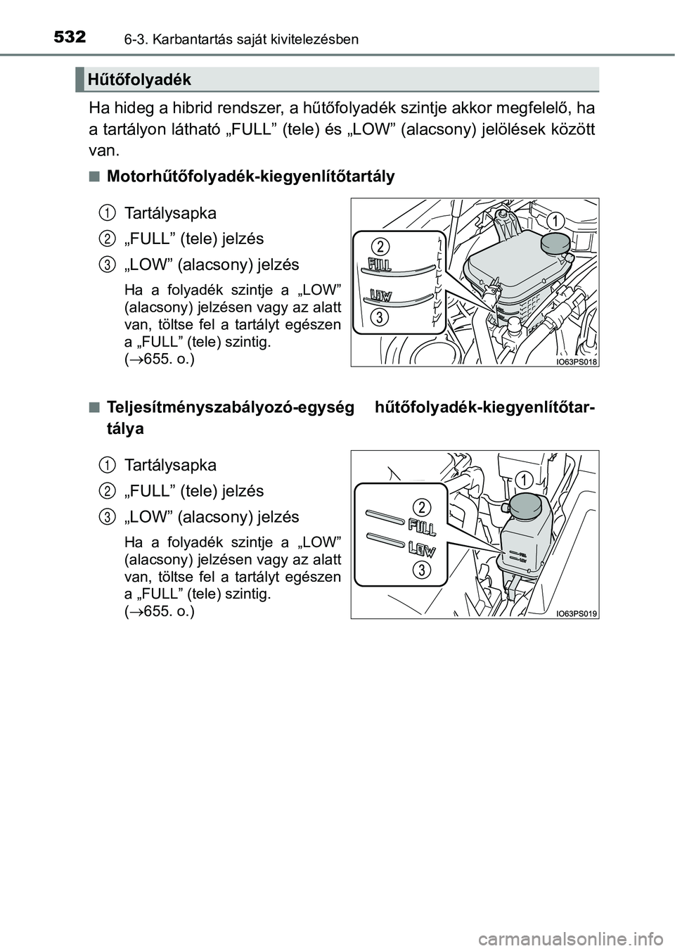 TOYOTA PRIUS 2016 Kezelési útmutató (in Hungarian) 5326-3. Karbantartás saját kivitelezésben
Ha hideg a hibrid rendszer, a hűtőfolyadék szintje akkor megfelelő, ha
a tartályon látható „FULL” (tele) és „LOW” (alacsony) jelölések k TOYOTA PRIUS 2016 Kezelési útmutató (in Hungarian) 5326-3. Karbantartás saját kivitelezésben
Ha hideg a hibrid rendszer, a hűtőfolyadék szintje akkor megfelelő, ha
a tartályon látható „FULL” (tele) és „LOW” (alacsony) jelölések k