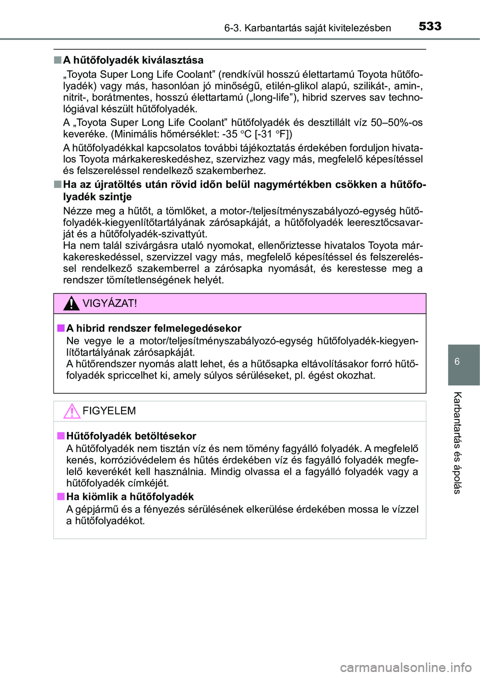 TOYOTA PRIUS 2016 Kezelési útmutató (in Hungarian) 5336-3. Karbantartás saját kivitelezésben
6
Karbantartás és ápolás
nA hűtőfolyadék kiválasztása
„Toyota Super Long Life Coolant” (rendkívül hosszú élettartamú Toyota hűtőfo-
lya TOYOTA PRIUS 2016 Kezelési útmutató (in Hungarian) 5336-3. Karbantartás saját kivitelezésben
6
Karbantartás és ápolás
nA hűtőfolyadék kiválasztása
„Toyota Super Long Life Coolant” (rendkívül hosszú élettartamú Toyota hűtőfo-
lya