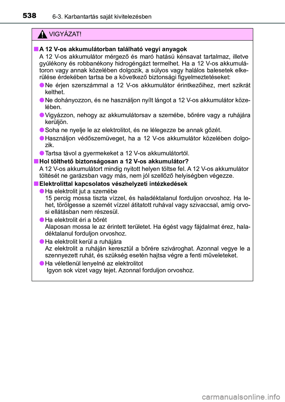 TOYOTA PRIUS 2016 Kezelési útmutató (in Hungarian) 5386-3. Karbantartás saját kivitelezésben
VIGYÁZAT!
nA 12 V-os akkumulátorban található vegyi anyagok
A 12 V-os akkumulátor mérgező és maró hatású kénsavat tartalmaz, illetve
TOYOTA PRIUS 2016 Kezelési útmutató (in Hungarian) 5386-3. Karbantartás saját kivitelezésben
VIGYÁZAT!
nA 12 V-os akkumulátorban található vegyi anyagok
A 12 V-os akkumulátor mérgező és maró hatású kénsavat tartalmaz, illetve