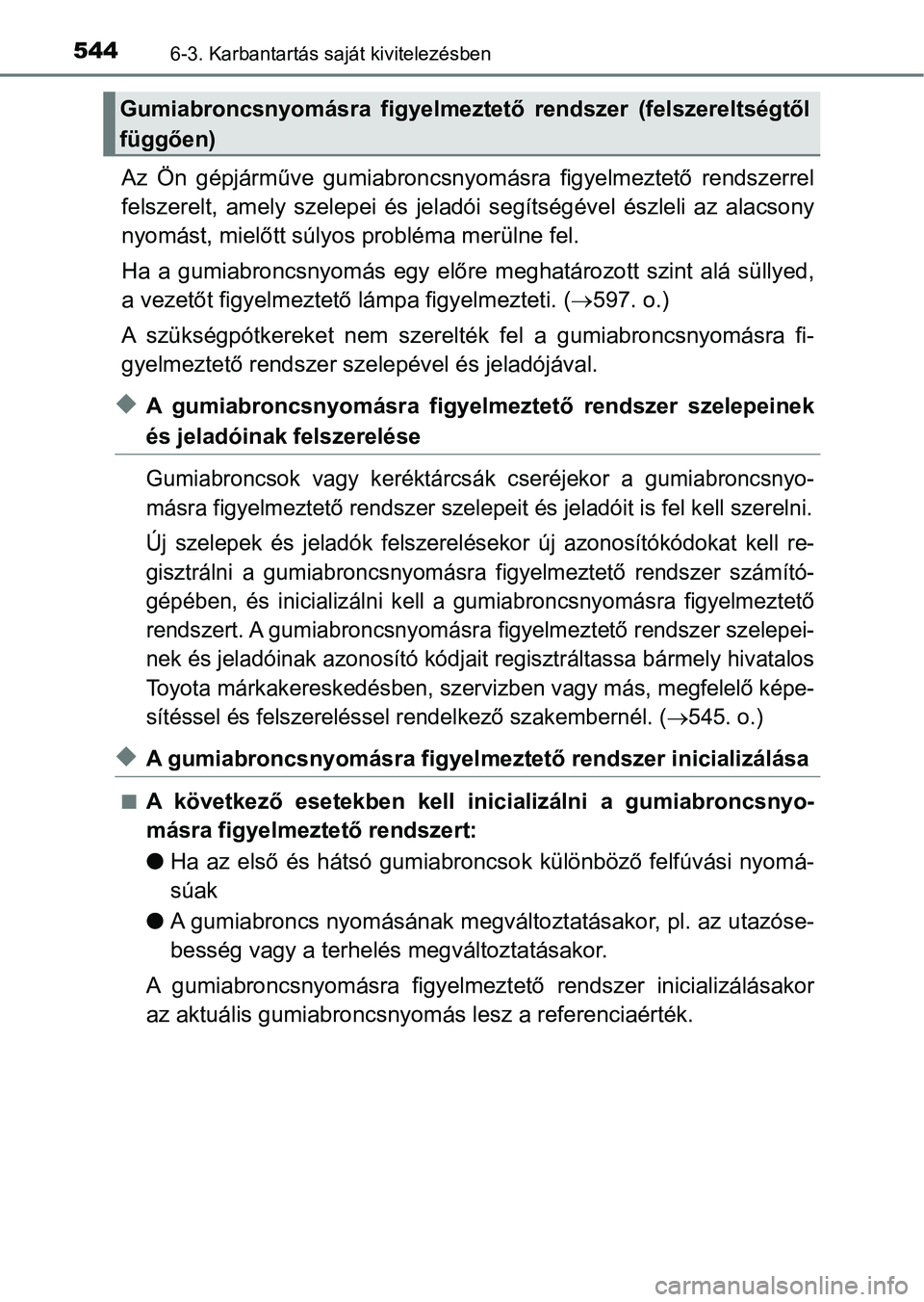 TOYOTA PRIUS 2016  Kezelési útmutató (in Hungarian) 5446-3. Karbantartás saját kivitelezésben
Az  Ön  gépjárműve  gumiabroncsnyomásra  figyelmeztető  rendszerrel
felszerelt,  amely  szelepei  és jeladói  segítségével  észleli  az  alacso