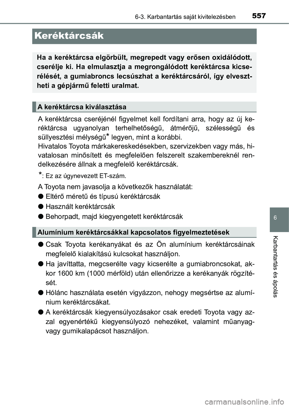 TOYOTA PRIUS 2016  Kezelési útmutató (in Hungarian) 5576-3. Karbantartás saját kivitelezésben
6
Karbantartás és ápolás
Keréktárcsák
A  keréktárcsa  cseréjénél  figyelmet  kell  fordítani  arra,  hogy  az új ke-
réktárcsa  ugyanolyan 
