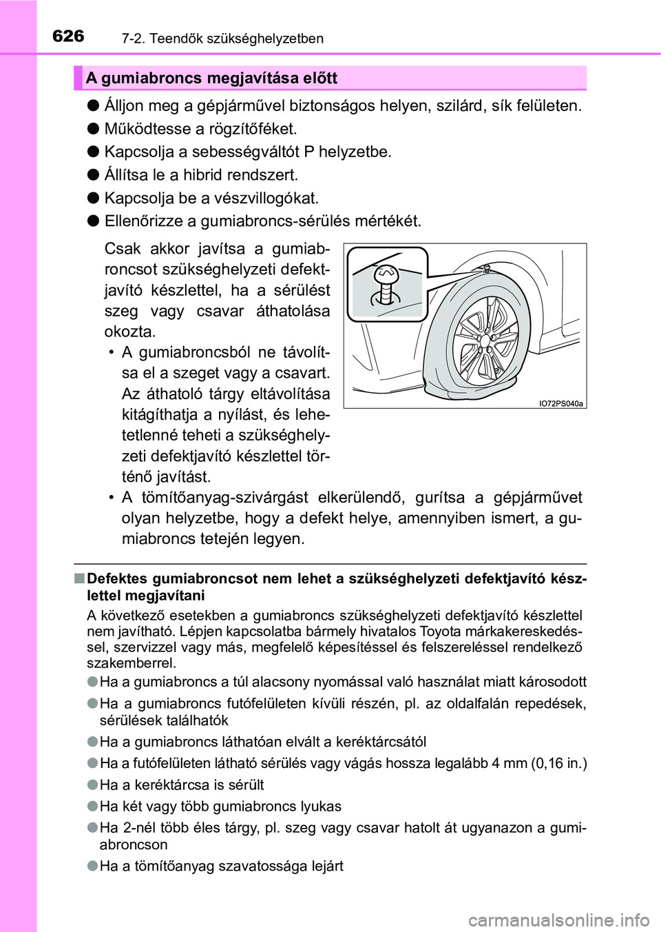 TOYOTA PRIUS 2016  Kezelési útmutató (in Hungarian) 6267-2. Teendők szükséghelyzetben
lÁlljon meg a gépjárművel biztonságos helyen, szilárd, sík felületen.
l Működtesse a rögzítőféket.
l Kapcsolja a sebességv áltót P helyzetbe.
l Á