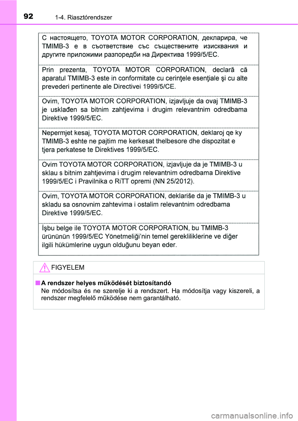 TOYOTA PRIUS 2016  Kezelési útmutató (in Hungarian) 921-4. Riasztórendszer
FIGYELEM
nA rendszer helyes működését biztosítandó
Ne  módosítsa  és  ne  szerelje  ki a  rendszert.  Ha  módosítja  vagy  k iszereli,  a
rendszer megfelelő mű kö