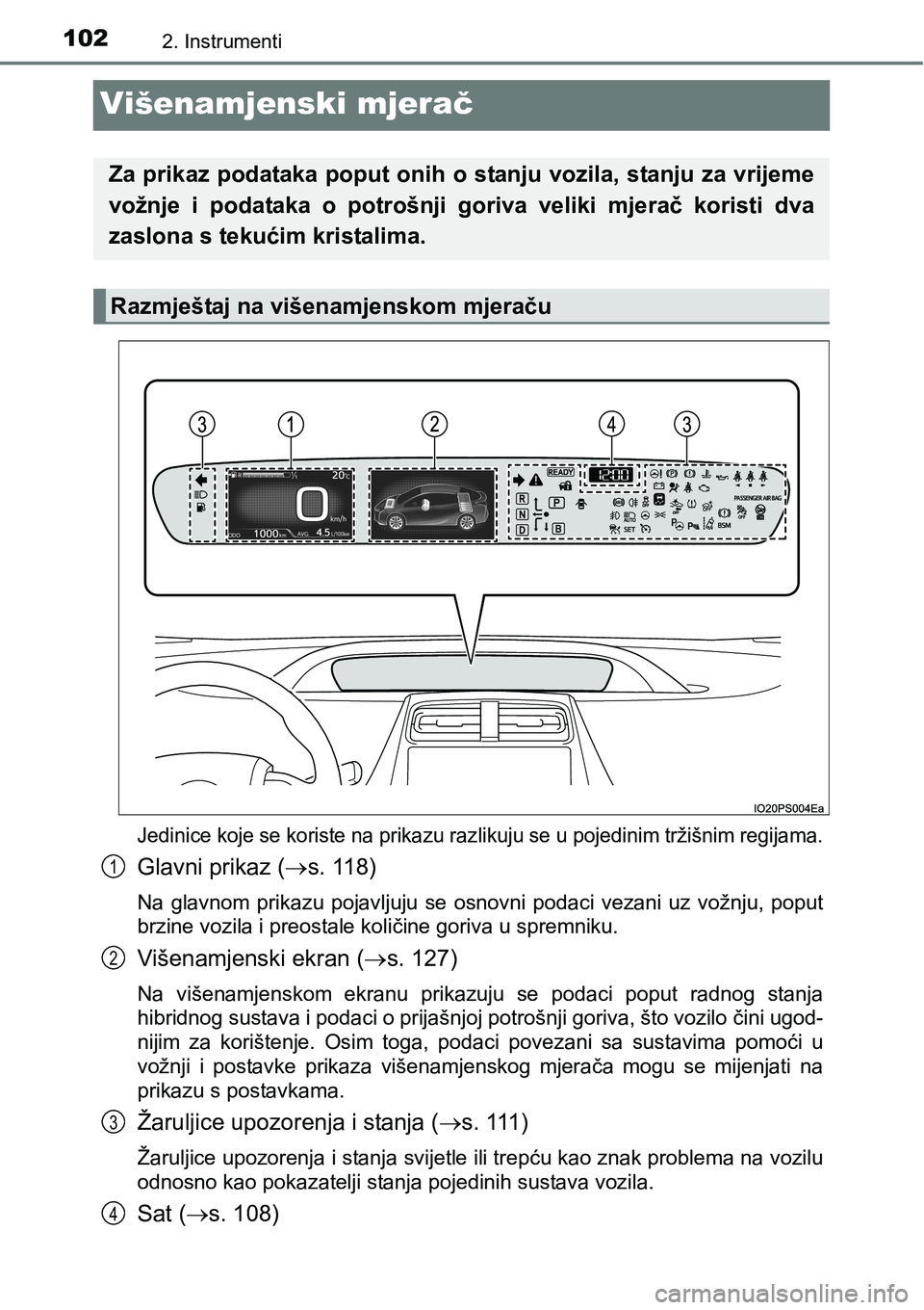 TOYOTA PRIUS 2015 Upute Za Rukovanje (in Croatian) 1022. Instrumenti
Višenamjenski mjerač
Jedinice koje se koriste na prikazu razlikuju se u pojedinim tržišnim regijama.
Glavni prikaz (s. 118)
Na glavnom prikazu pojavljuju se osnovni podaci vez TOYOTA PRIUS 2015 Upute Za Rukovanje (in Croatian) 1022. Instrumenti
Višenamjenski mjerač
Jedinice koje se koriste na prikazu razlikuju se u pojedinim tržišnim regijama.
Glavni prikaz (s. 118)
Na glavnom prikazu pojavljuju se osnovni podaci vez