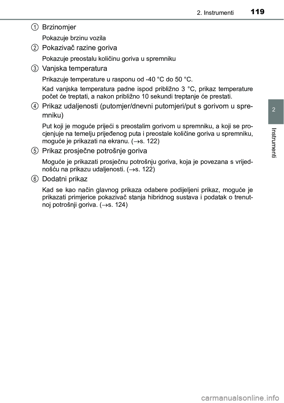 TOYOTA PRIUS 2015  Upute Za Rukovanje (in Croatian) 1192. Instrumenti
2
Instrumenti
Brzinomjer
Pokazuje brzinu vozila
Pokazivač razine goriva
Pokazuje preostalu količinu goriva u spremniku
Vanjska temperatura
Prikazuje temperature u rasponu od -40 °