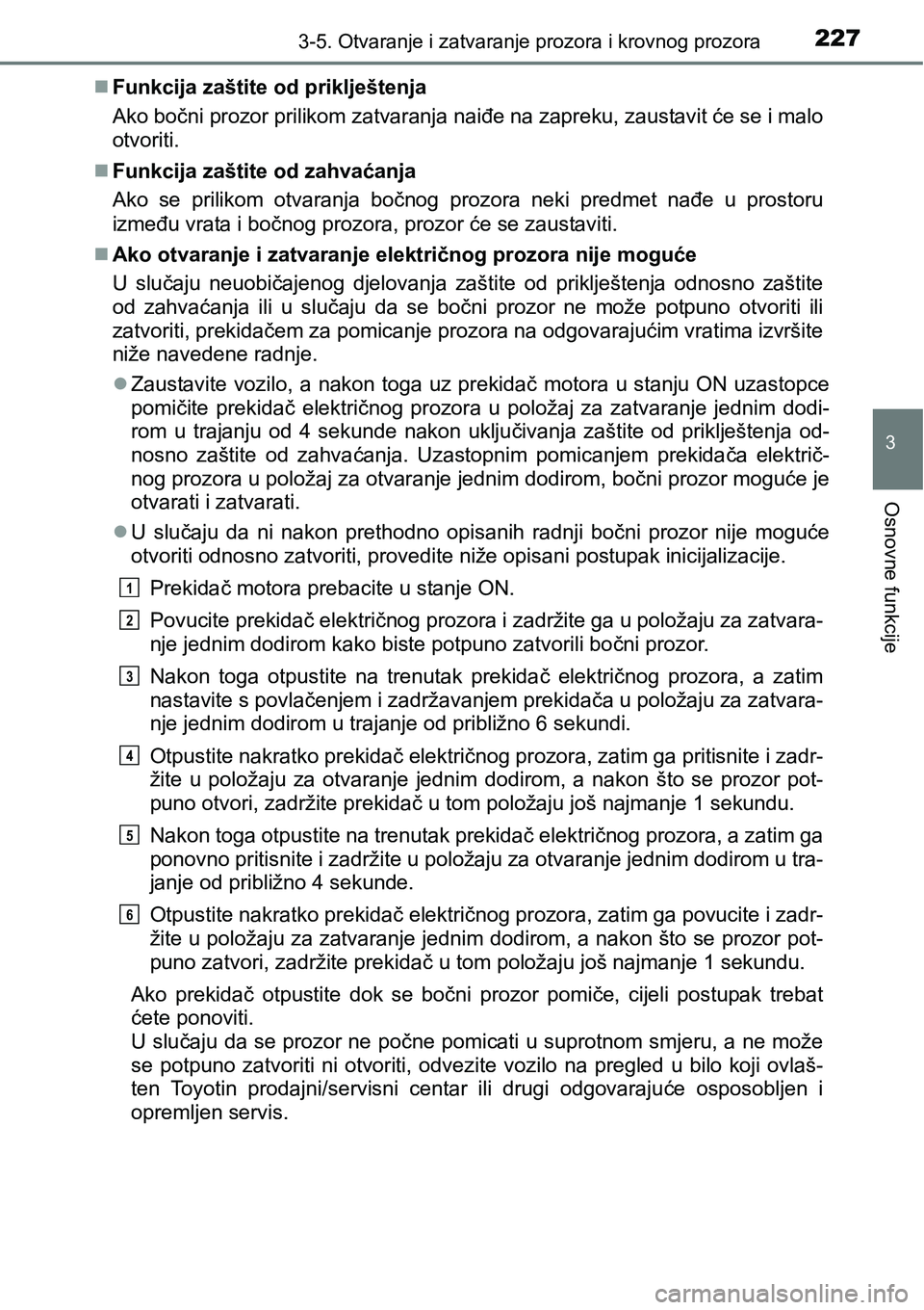 TOYOTA PRIUS 2015 Upute Za Rukovanje (in Croatian) 2273-5. Otvaranje i zatvaranje prozora i krovnog prozora
3
Osnovne funkcije
Funkcija zaštite od priklještenja
Ako bočni prozor prilikom zatvaranja naiđe na zapreku, zaustavit će se i malo
otvo TOYOTA PRIUS 2015 Upute Za Rukovanje (in Croatian) 2273-5. Otvaranje i zatvaranje prozora i krovnog prozora
3
Osnovne funkcije
Funkcija zaštite od priklještenja
Ako bočni prozor prilikom zatvaranja naiđe na zapreku, zaustavit će se i malo
otvo