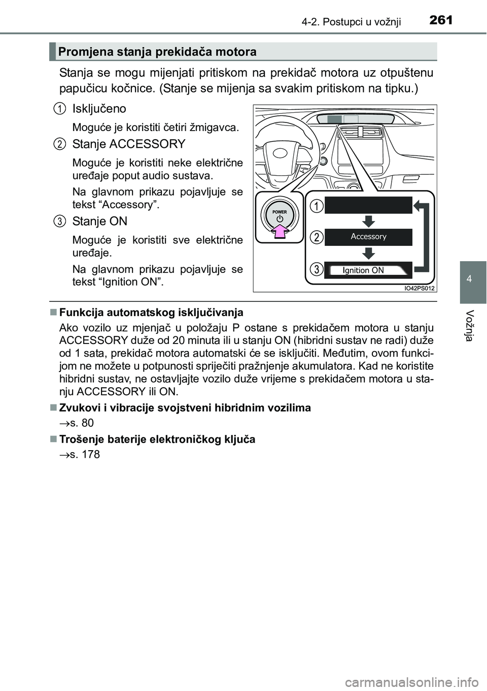 TOYOTA PRIUS 2015  Upute Za Rukovanje (in Croatian) 2614-2. Postupci u vožnji
4
Vožnja
Stanja se mogu mijenjati pritiskom na prekidač motora uz otpuštenu
papučicu kočnice. (Stanje se mijenja sa svakim pritiskom na tipku.)
Isključeno
Moguće je k