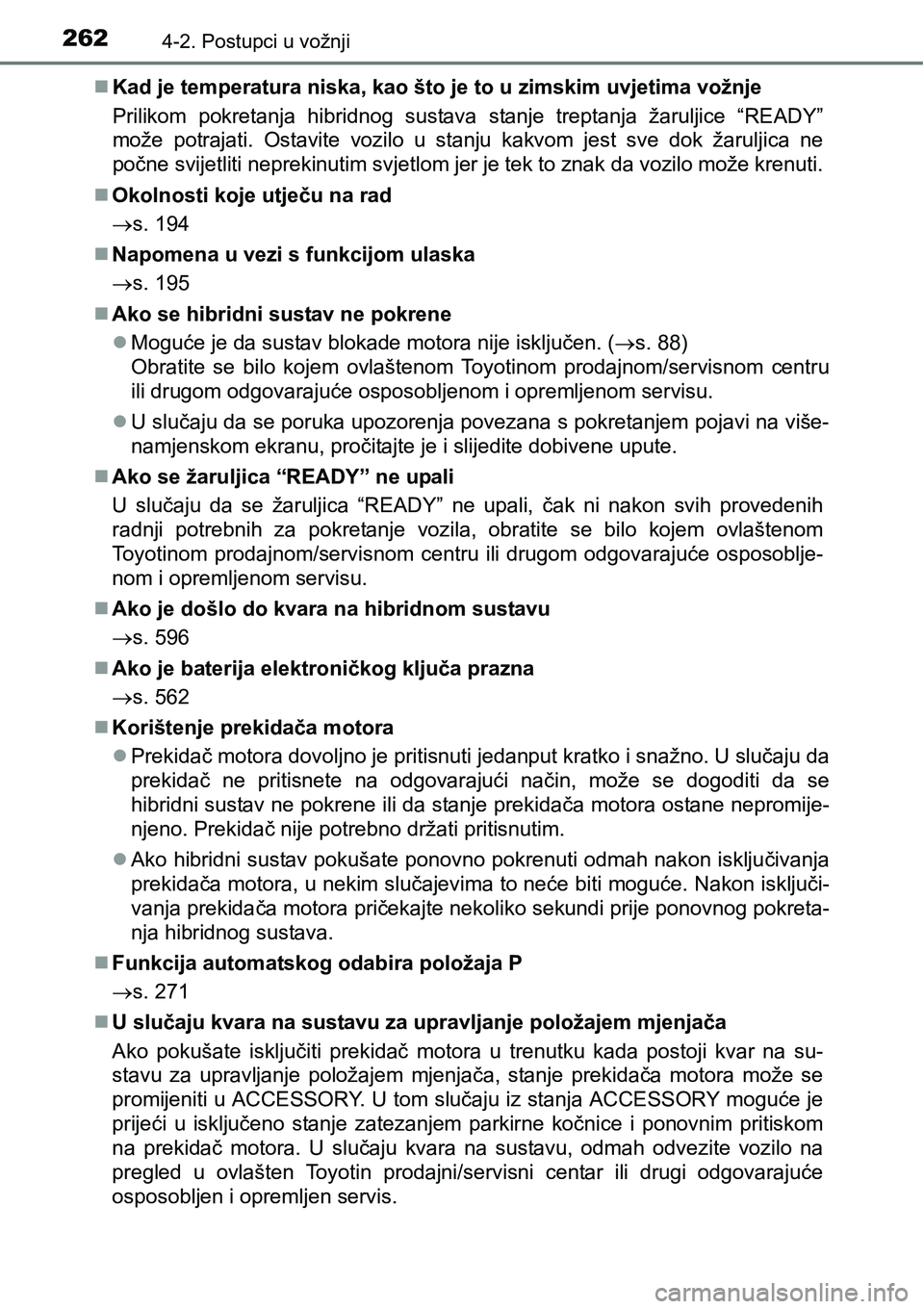 TOYOTA PRIUS 2015  Upute Za Rukovanje (in Croatian) 2624-2. Postupci u vožnji
Kad je temperatura niska, kao što je to u zimskim uvjetima vožnje
Prilikom pokretanja hibridnog sustava stanje treptanja žaruljice “READY”
može potrajati. Ostavit