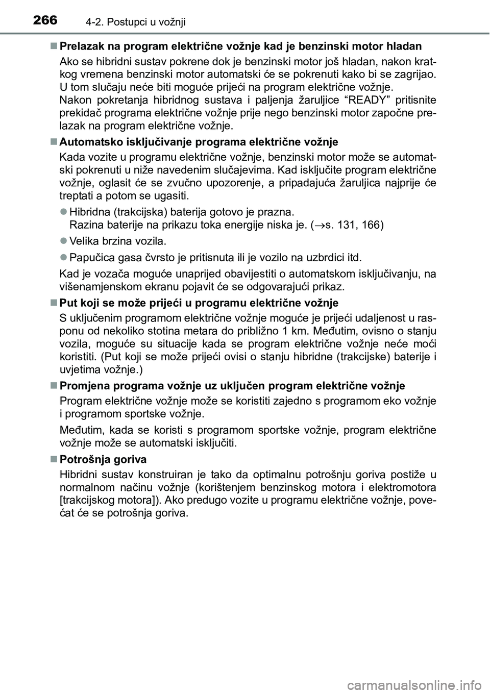 TOYOTA PRIUS 2015  Upute Za Rukovanje (in Croatian) 2664-2. Postupci u vožnji
Prelazak na program električne vožnje kad je benzinski motor hladan
Ako se hibridni sustav pokrene dok je benzinski motor još hladan, nakon krat-
kog vremena benzinski