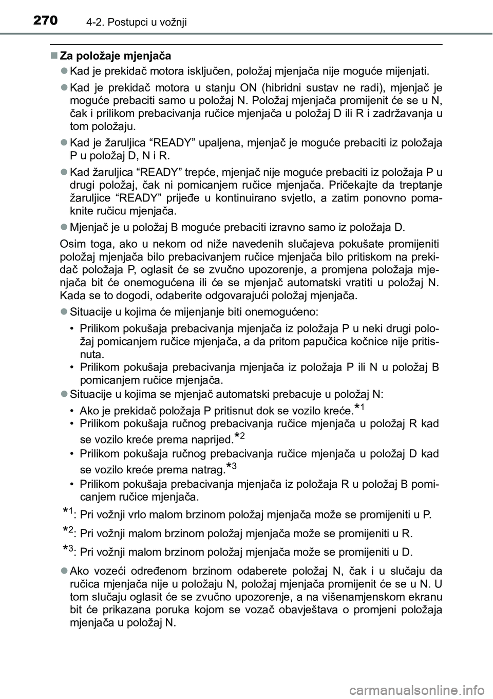 TOYOTA PRIUS 2015  Upute Za Rukovanje (in Croatian) 2704-2. Postupci u vožnji
Za položaje mjenjača
Kad je prekidač motora isključen, položaj mjenjača nije moguće mijenjati.
Kad je prekidač motora u stanju ON (hibridni sustav ne radi),