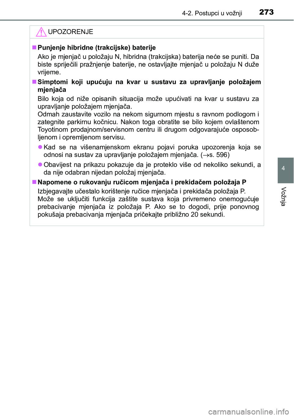 TOYOTA PRIUS 2015 Upute Za Rukovanje (in Croatian) 2734-2. Postupci u vožnji
4
Vožnja
UPOZORENJE
Punjenje hibridne (trakcijske) baterije
Ako je mjenjač u položaju N, hibridna (trakcijska) baterija neće se puniti. Da
biste spriječili pražnjen TOYOTA PRIUS 2015 Upute Za Rukovanje (in Croatian) 2734-2. Postupci u vožnji
4
Vožnja
UPOZORENJE
Punjenje hibridne (trakcijske) baterije
Ako je mjenjač u položaju N, hibridna (trakcijska) baterija neće se puniti. Da
biste spriječili pražnjen
