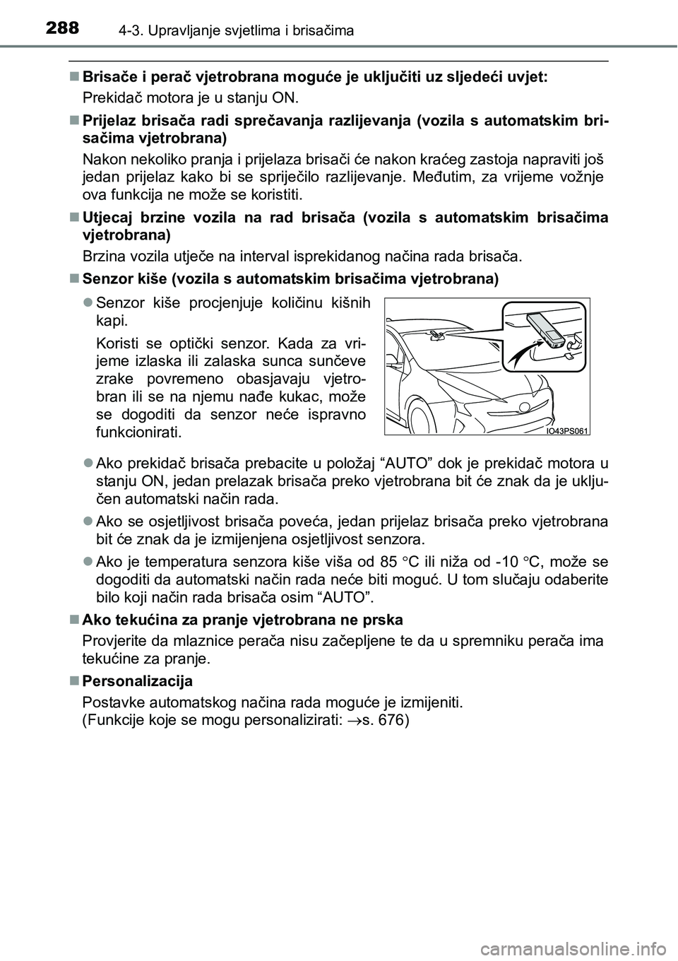 TOYOTA PRIUS 2015  Upute Za Rukovanje (in Croatian) 2884-3. Upravljanje svjetlima i brisačima
Brisače i perač vjetrobrana moguće je uključiti uz sljedeći uvjet:
Prekidač motora je u stanju ON.
Prijelaz brisača radi sprečavanja razlijevan