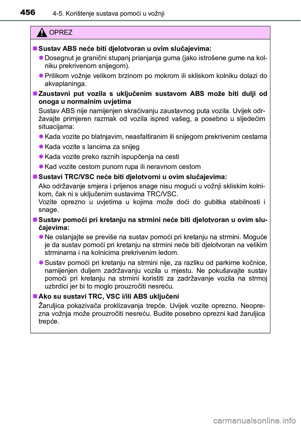 TOYOTA PRIUS 2015  Upute Za Rukovanje (in Croatian) 4564-5. Korištenje sustava pomoći u vožnji
OPREZ
Sustav ABS neće biti djelotvoran u ovim slučajevima:
Dosegnut je granični stupanj prianjanja guma (jako istrošene gume na kol-
niku prekri