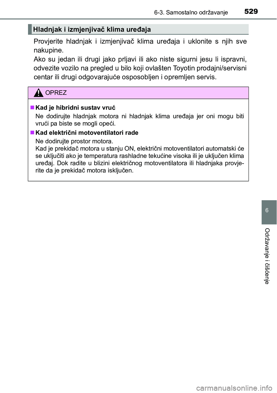 TOYOTA PRIUS 2015  Upute Za Rukovanje (in Croatian) 5296-3. Samostalno održavanje
6
Održavanje i čišćenje
Provjerite hladnjak i izmjenjivač klima uređaja i uklonite s njih sve
nakupine. 
Ako su jedan ili drugi jako prljavi ili ako niste sigurni 