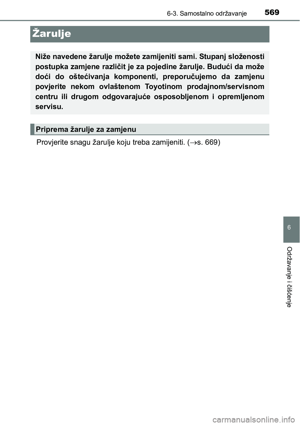 TOYOTA PRIUS 2015  Upute Za Rukovanje (in Croatian) 5696-3. Samostalno održavanje
6
Održavanje i čišćenje
Žarulje
Provjerite snagu žarulje koju treba zamijeniti. (s. 669)
Niže navedene žarulje možete zamijeniti sami. Stupanj složenosti
po