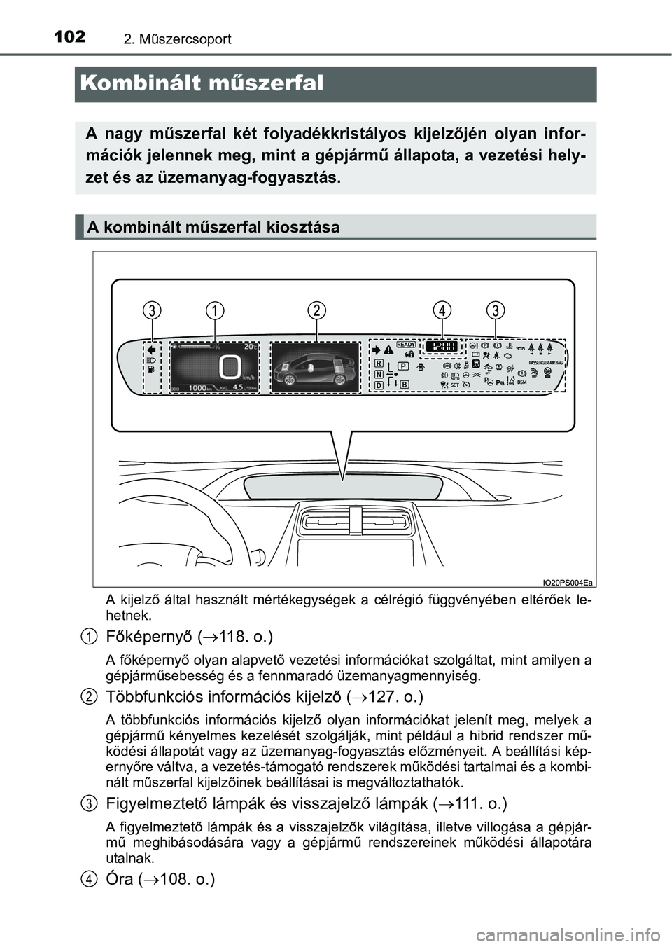 TOYOTA PRIUS 2015  Kezelési útmutató (in Hungarian) 1022. Műszercsoport
Kombinált műszerfal
A kijelző által használt mértékegységek a célrégió függvényében eltérőek le-
hetnek.
Főképernyő (118. o.)
A főképernyő olyan alapvető