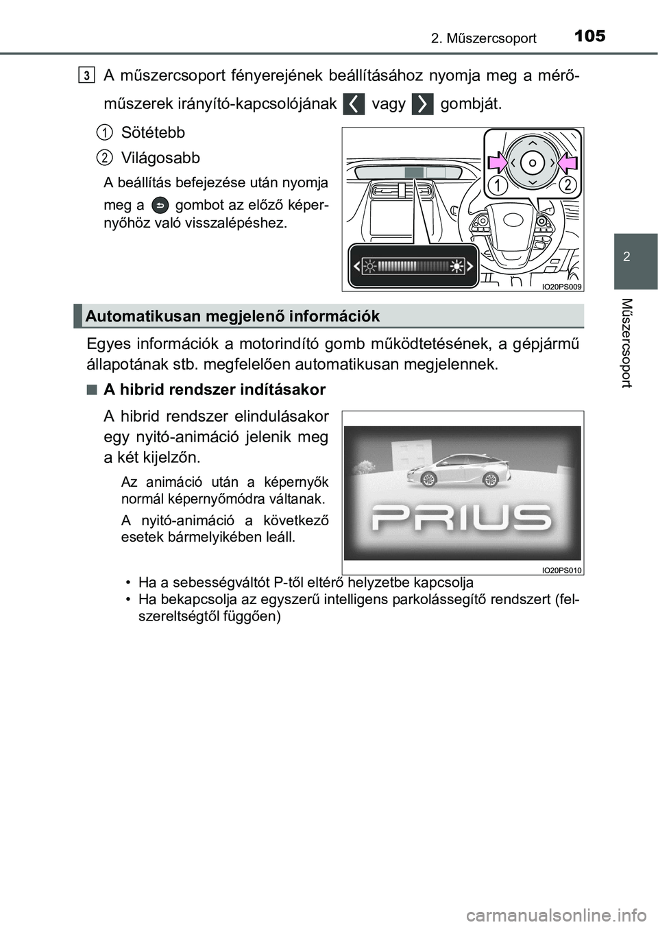 TOYOTA PRIUS 2015  Kezelési útmutató (in Hungarian) 1052. Műszercsoport
2
Műszercsoport
A műszercsoport fényerejének beállításához nyomja meg a mérő-
műszerek irányító-kapcsolójának   vagy   gombját.
Sötétebb
Világosabb
A beállít