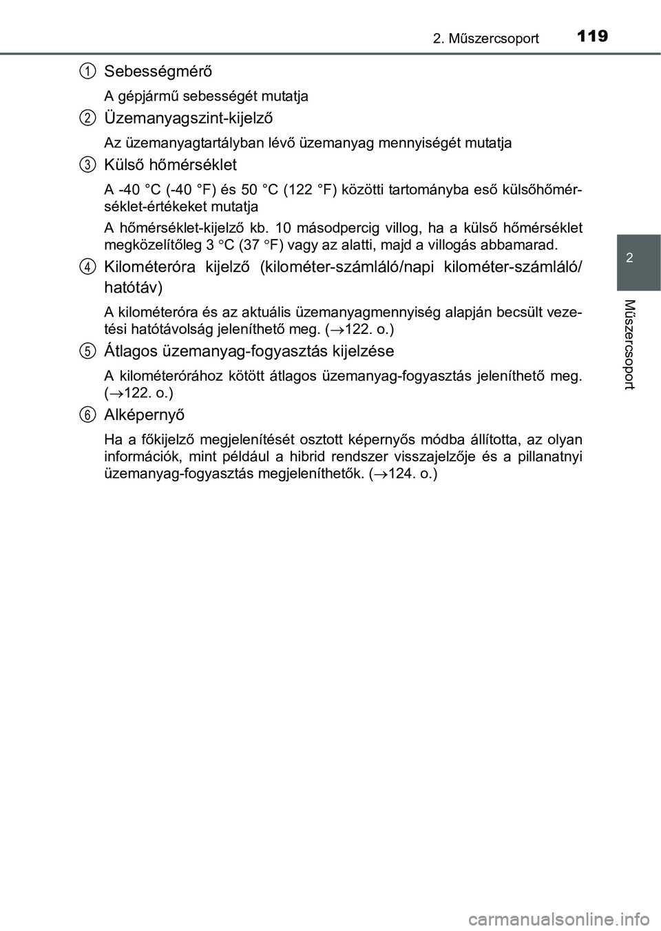 TOYOTA PRIUS 2015  Kezelési útmutató (in Hungarian) 1192. Műszercsoport
2
Műszercsoport
Sebességmérő
A gépjármű sebességét mutatja
Üzemanyagszint-kijelző
Az üzemanyagtartályban lévő üzemanyag mennyiségét mutatja
Külső hőmérsékle