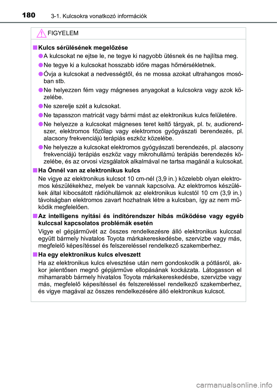 TOYOTA PRIUS 2015  Kezelési útmutató (in Hungarian) 1803-1. Kulcsokra vonatkozó információk
FIGYELEM
Kulcs sérülésének megelőzése
A kulcsokat ne ejtse le, ne tegye ki nagyobb ütésnek és ne hajlítsa meg.
Ne tegye ki a kulcsokat hos