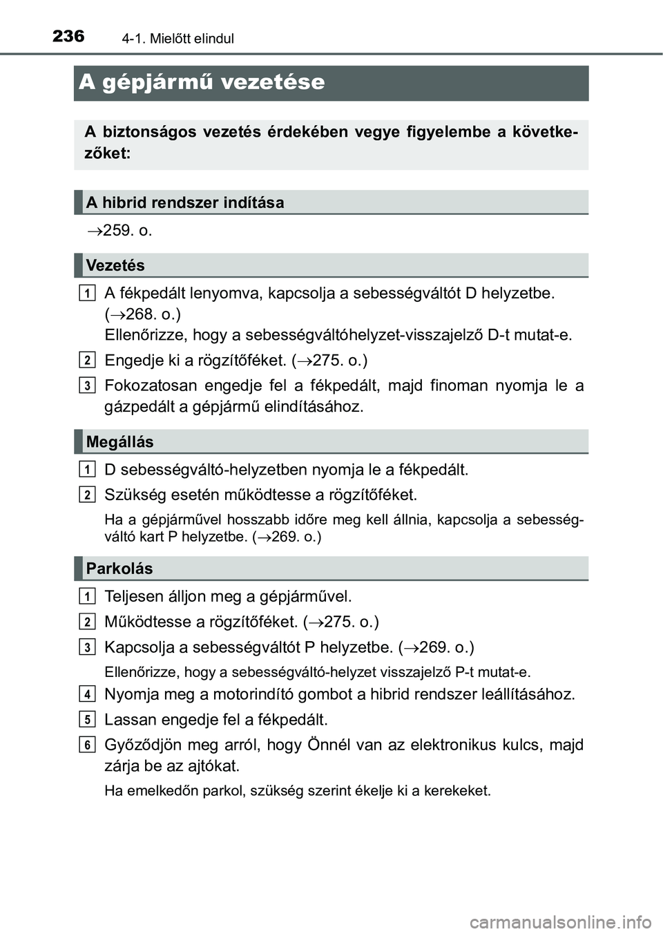 TOYOTA PRIUS 2015  Kezelési útmutató (in Hungarian) 2364-1. Mielőtt elindul
A gépjármű vezetése
259. o.
A fékpedált lenyomva, kapcsolja a sebességváltót D helyzetbe. 
(268. o.) 
Ellenőrizze, hogy a sebességváltóhelyzet-visszajelző 