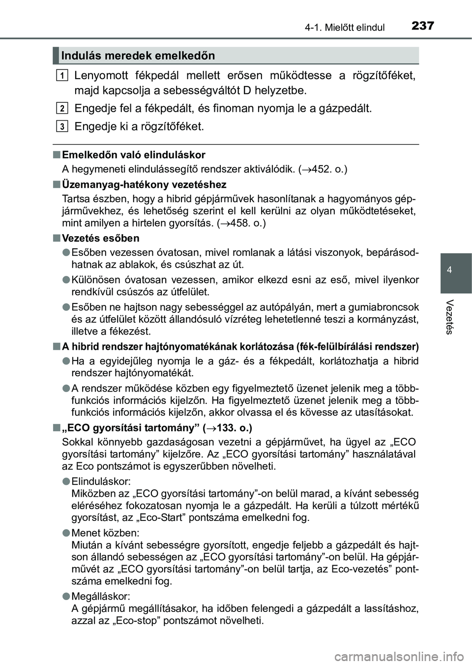 TOYOTA PRIUS 2015  Kezelési útmutató (in Hungarian) 2374-1. Mielőtt elindul
4
Vezetés
Lenyomott fékpedál mellett erősen működtesse a rögzítőféket,
majd kapcsolja a sebességváltót D helyzetbe.
Engedje fel a fékpedált, és finoman nyomja 
