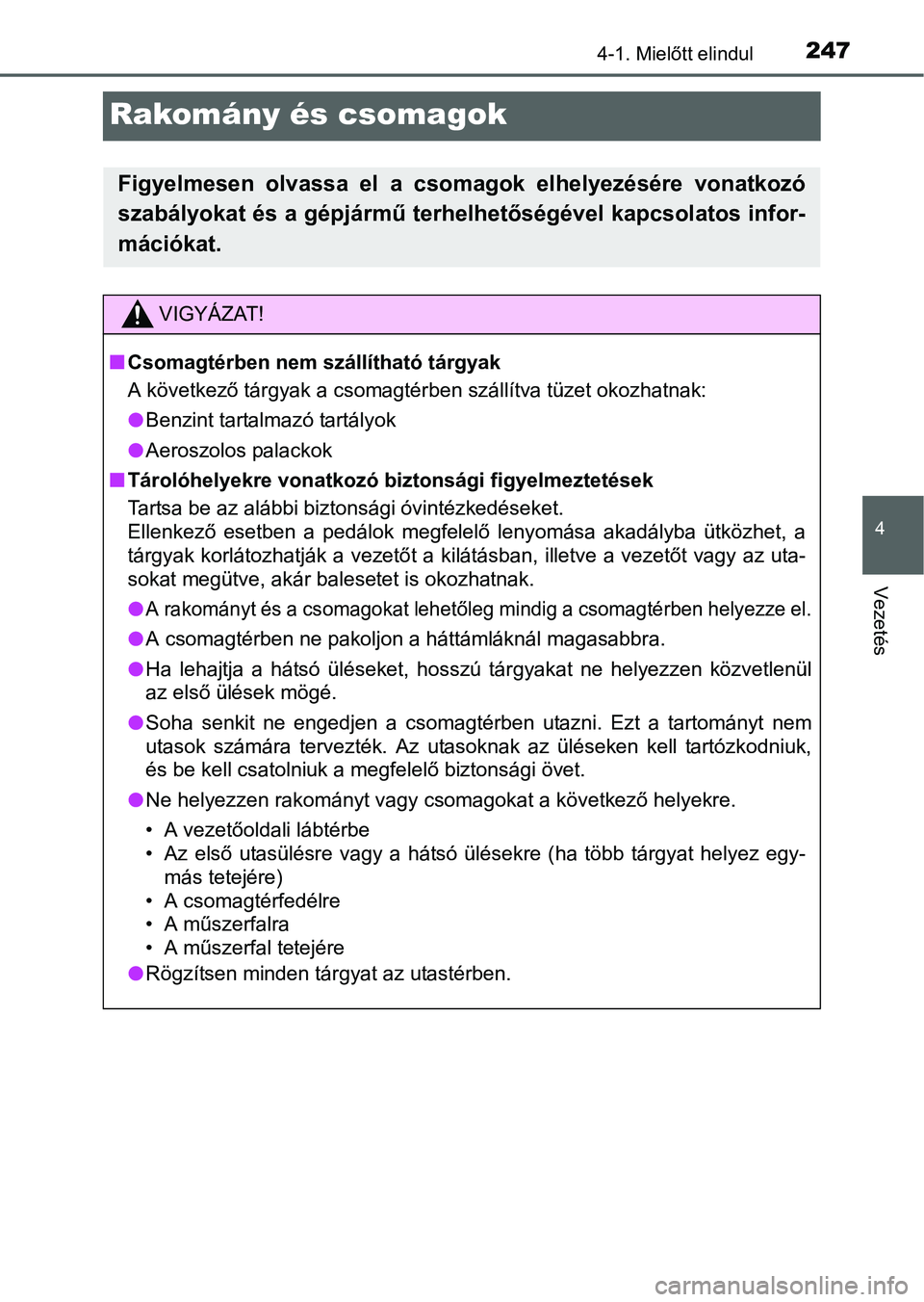 TOYOTA PRIUS 2015 Kezelési útmutató (in Hungarian) 247
4
4-1. Mielőtt elindul
Vezetés
Rakomány és csomagok
Figyelmesen olvassa el a csomagok elhelyezésére vonatkozó
szabályokat és a gépjármű terhelhetőségével kapcsolatos infor-
mációk TOYOTA PRIUS 2015 Kezelési útmutató (in Hungarian) 247
4
4-1. Mielőtt elindul
Vezetés
Rakomány és csomagok
Figyelmesen olvassa el a csomagok elhelyezésére vonatkozó
szabályokat és a gépjármű terhelhetőségével kapcsolatos infor-
mációk